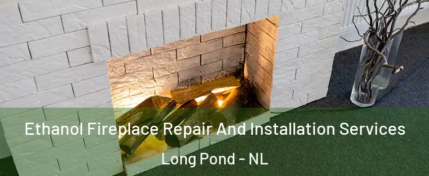 Ethanol Fireplace Repair And Installation Services Long Pond - NL