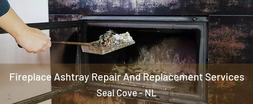  Fireplace Ashtray Repair And Replacement Services Seal Cove - NL