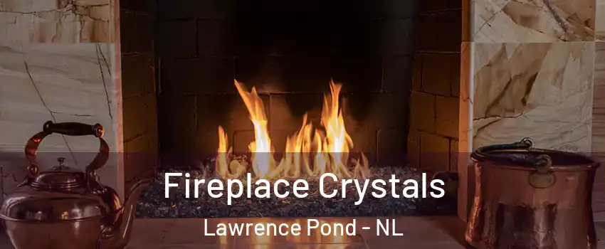 Fireplace Crystals Lawrence Pond - NL