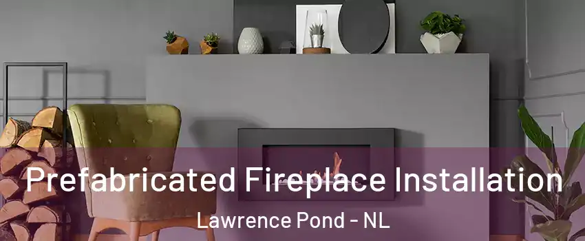  Prefabricated Fireplace Installation Lawrence Pond - NL