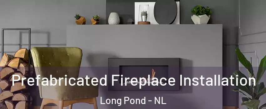  Prefabricated Fireplace Installation Long Pond - NL