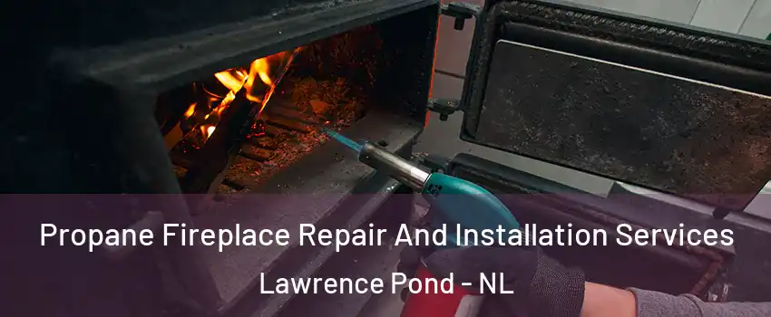  Propane Fireplace Repair And Installation Services Lawrence Pond - NL