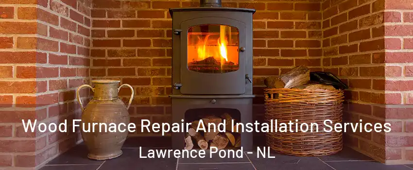  Wood Furnace Repair And Installation Services Lawrence Pond - NL